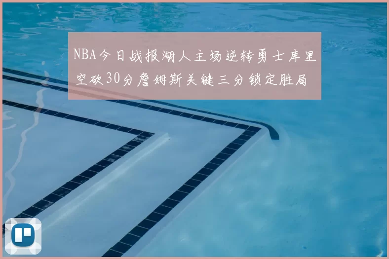 NBA今日战报湖人主场逆转勇士库里空砍30分詹姆斯关键三分锁定胜局