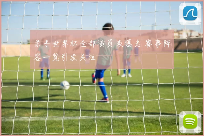 杀手世界杯全部演员表曝光 赛事阵容一览引发关注