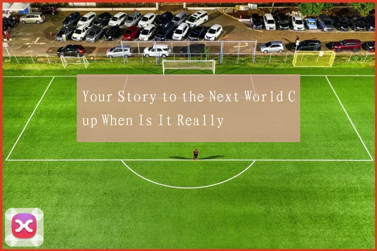 Your Story to the Next World Cup When Is It Really