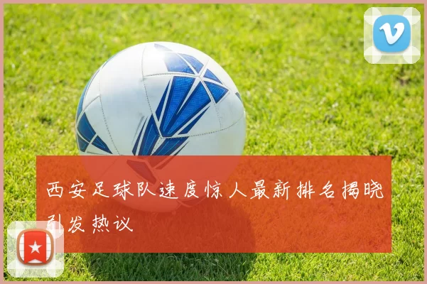 西安足球队速度惊人最新排名揭晓引发热议
