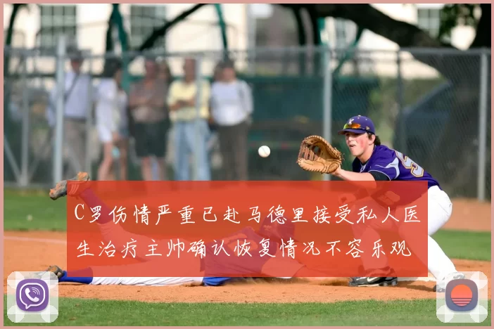 C罗伤情严重已赴马德里接受私人医生治疗主帅确认恢复情况不容乐观
