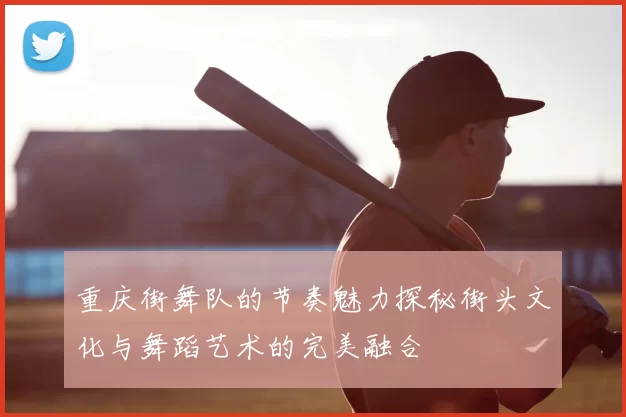 重庆街舞队的节奏魅力探秘街头文化与舞蹈艺术的完美融合