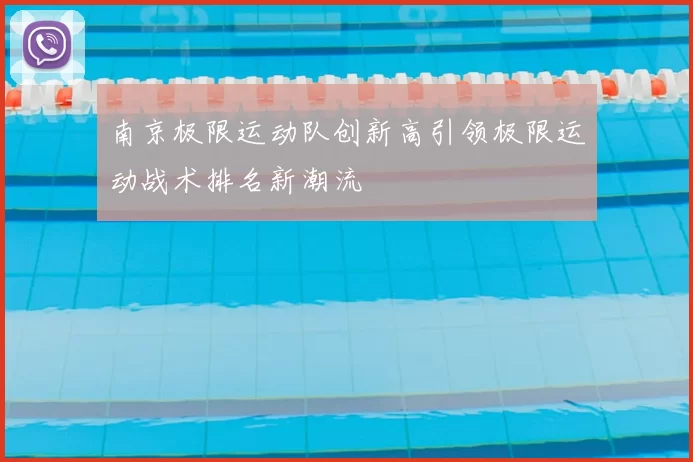 南京极限运动队创新高引领极限运动战术排名新潮流