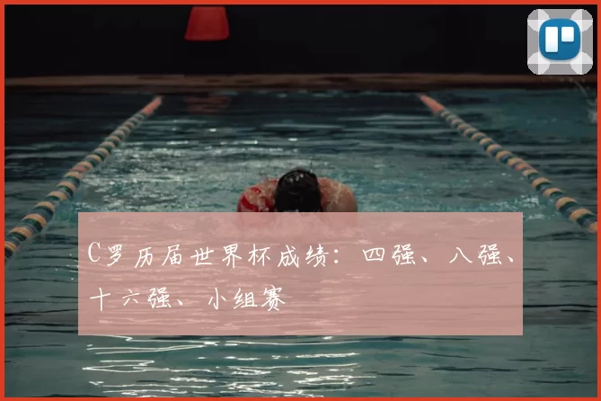 C罗历届世界杯成绩:四强、八强、十六强、小组赛