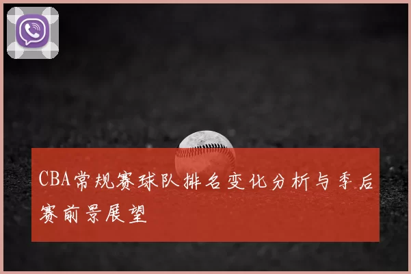 CBA常规赛球队排名变化分析与季后赛前景展望