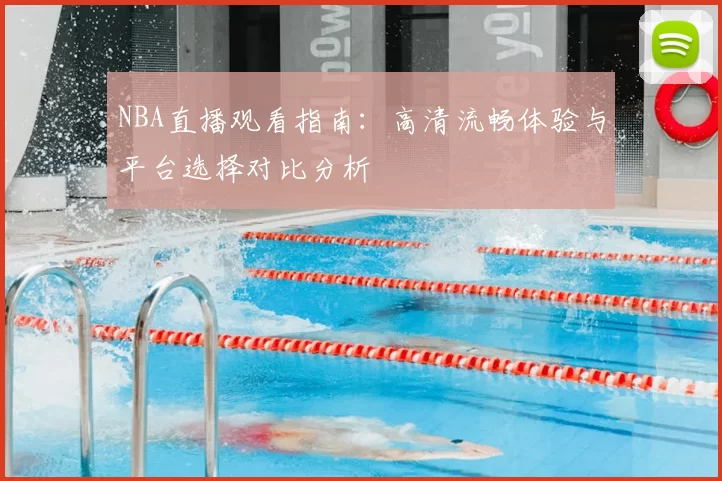 NBA直播观看指南：高清流畅体验与平台选择对比分析