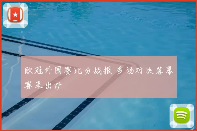 欧冠外围赛比分战报 多场对决落幕赛果出炉