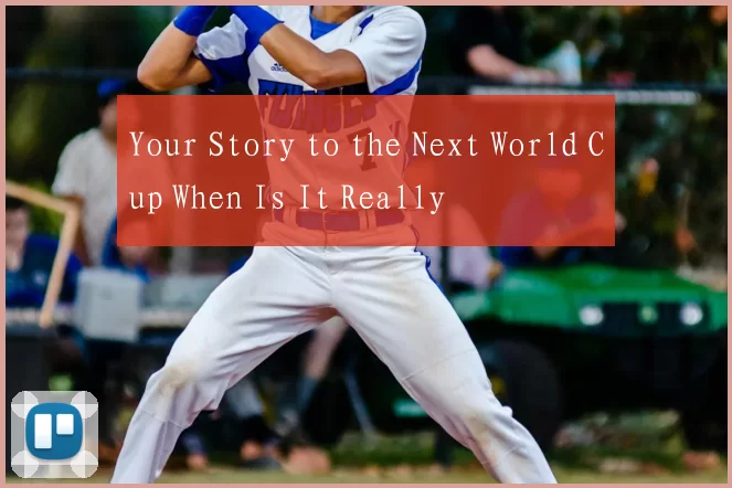 Your Story to the Next World Cup When Is It Really