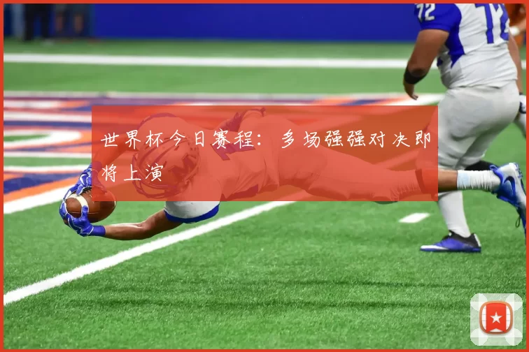 世界杯今日赛程:多场强强对决即将上演