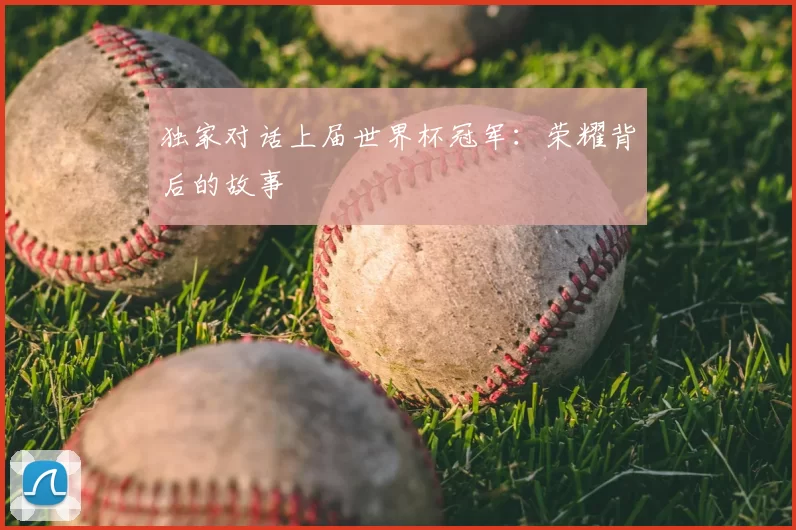 独家对话上届世界杯冠军：荣耀背后的故事