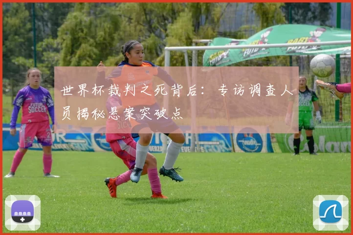 世界杯裁判之死背后:专访调查人员揭秘悬案突破点