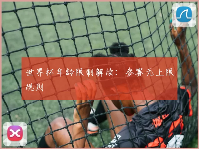 世界杯年龄限制解读：参赛无上限规则