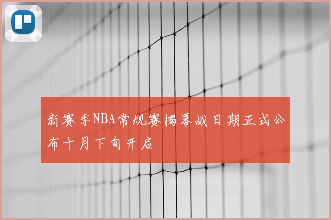 新赛季NBA常规赛揭幕战日期正式公布十月下旬开启