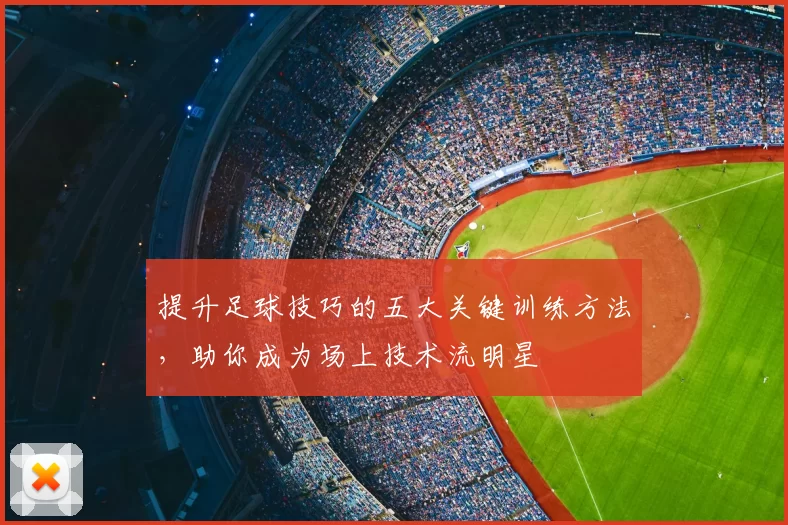 提升足球技巧的五大关键训练方法,助你成为场上技术流明星