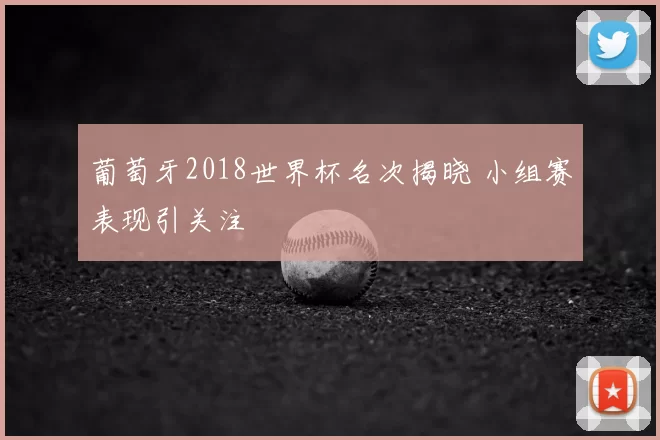 葡萄牙2018世界杯名次揭晓 小组赛表现引关注