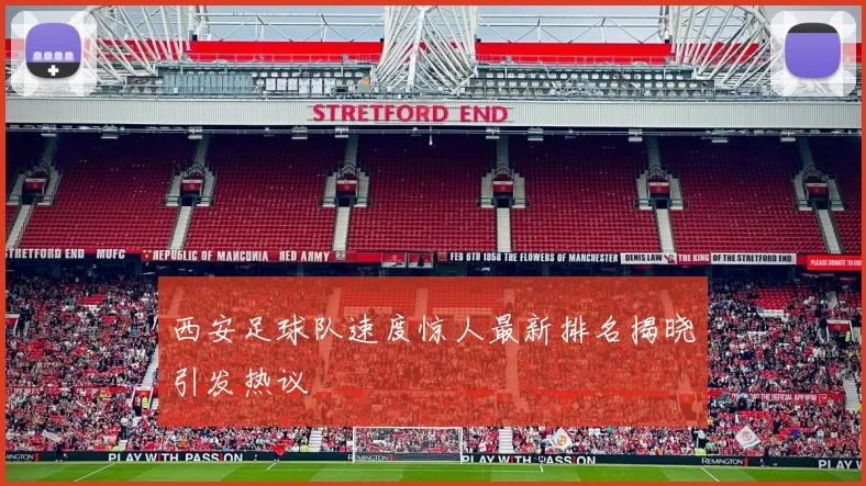 西安足球队速度惊人最新排名揭晓引发热议