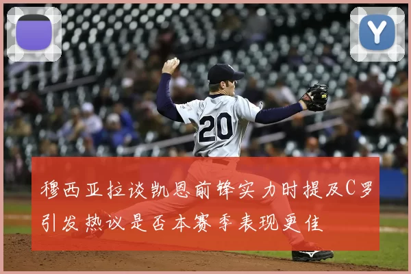 穆西亚拉谈凯恩前锋实力时提及C罗引发热议是否本赛季表现更佳