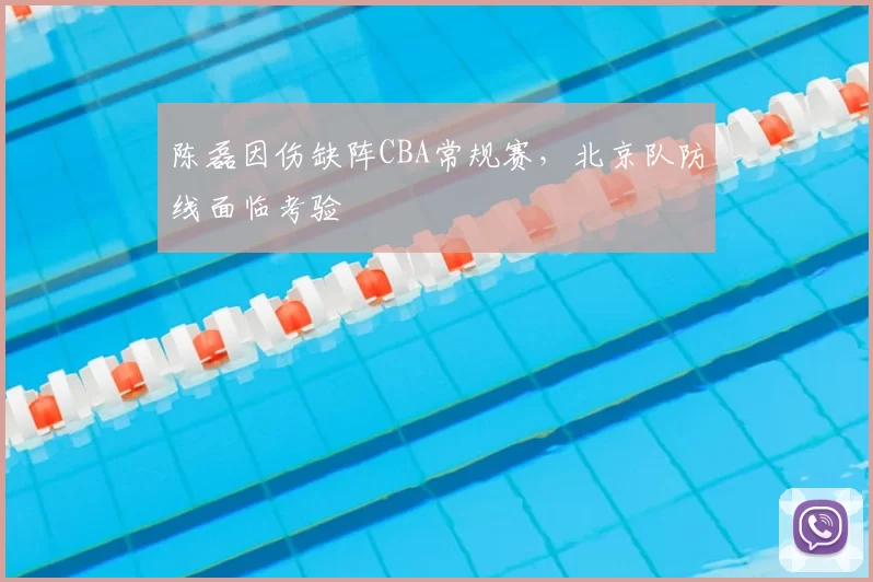 陈磊因伤缺阵CBA常规赛，北京队防线面临考验