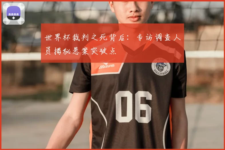 世界杯裁判之死背后:专访调查人员揭秘悬案突破点