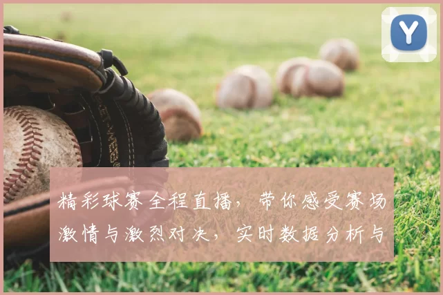 精彩球赛全程直播，带你感受赛场激情与激烈对决，实时数据分析与专家解读