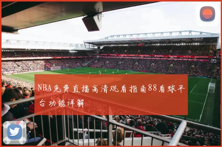 NBA免费直播高清观看指南88看球平台功能详解