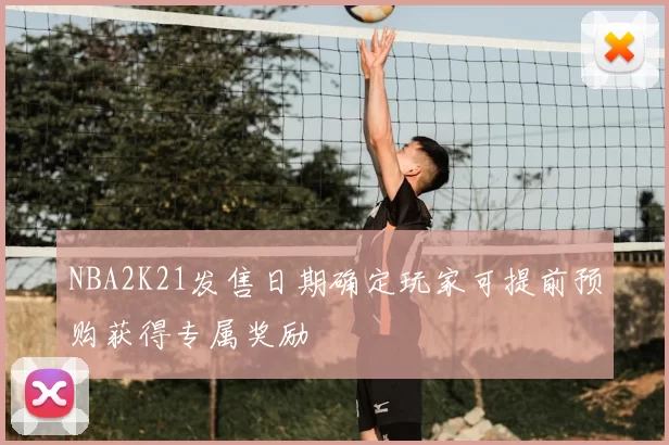 NBA2K21发售日期确定玩家可提前预购获得专属奖励