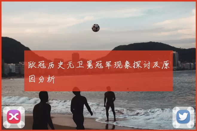 欧冠历史无卫冕冠军现象探讨及原因分析
